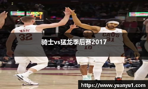 骑士vs猛龙季后赛2017