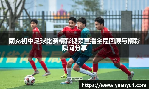 南充初中足球比赛精彩视频直播全程回顾与精彩瞬间分享