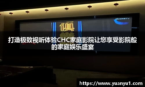 打造极致视听体验CHC家庭影院让您享受影院般的家庭娱乐盛宴