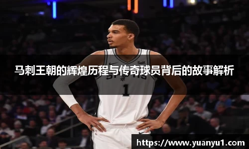 马刺王朝的辉煌历程与传奇球员背后的故事解析
