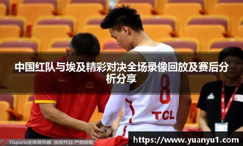 中国红队与埃及精彩对决全场录像回放及赛后分析分享