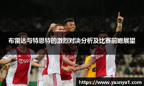 布雷达与特恩特的激烈对决分析及比赛前瞻展望