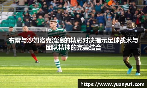 布雷与沙姆洛克流浪的精彩对决揭示足球战术与团队精神的完美结合
