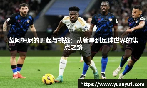 楚阿梅尼的崛起与挑战：从新星到足球世界的焦点之路