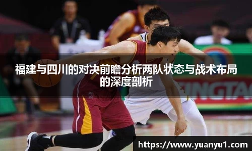 福建与四川的对决前瞻分析两队状态与战术布局的深度剖析