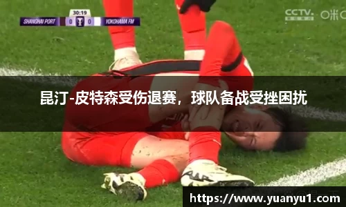 昆汀-皮特森受伤退赛，球队备战受挫困扰