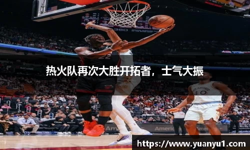 热火队再次大胜开拓者，士气大振