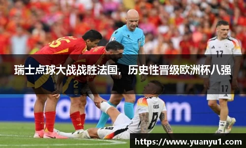 瑞士点球大战战胜法国，历史性晋级欧洲杯八强