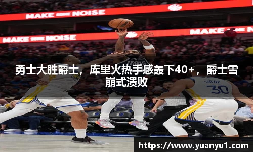 勇士大胜爵士，库里火热手感轰下40+，爵士雪崩式溃败